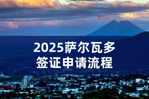 2025萨尔瓦多签证流程｜萨尔瓦多签证费用